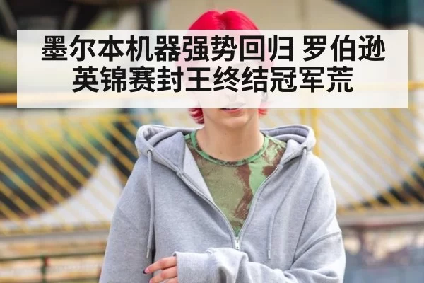 墨尔本机器强势回归 罗伯逊英锦赛封王终结冠军荒