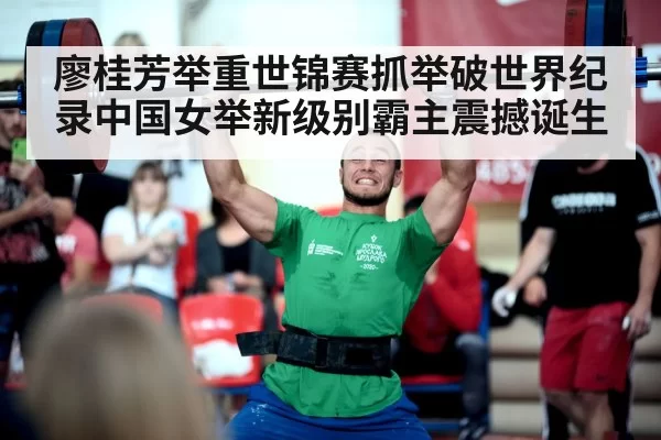 廖桂芳举重世锦赛抓举破世界纪录中国女举新级别霸主震撼诞生